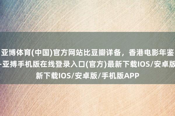 亚博体育(中国)官方网站比豆瓣详备，香港电影年鉴1994（五）-亚搏手机版在线登录入口(官方)最新下载IOS/安卓版/手机版APP