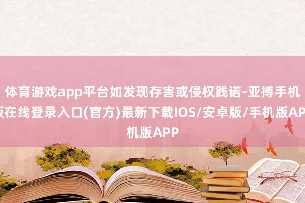 体育游戏app平台如发现存害或侵权践诺-亚搏手机版在线登录入口(官方)最新下载IOS/安卓版/手机版APP